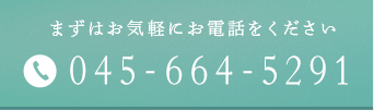 まずはお気軽にお電話をください 045-664-5291